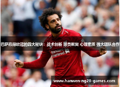 巴萨赢得欧冠的四大秘诀：战术创新 球员默契 心理素质 强大团队合作