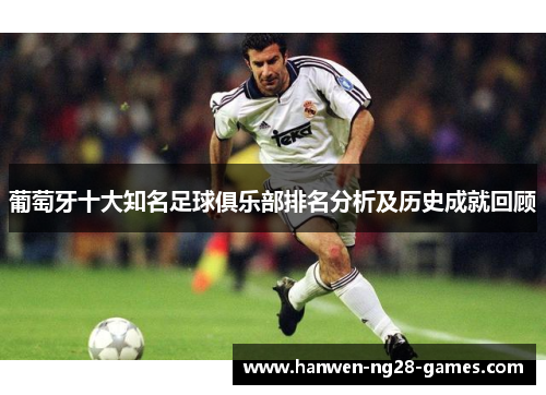葡萄牙十大知名足球俱乐部排名分析及历史成就回顾
