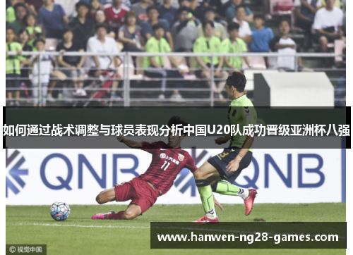 如何通过战术调整与球员表现分析中国U20队成功晋级亚洲杯八强