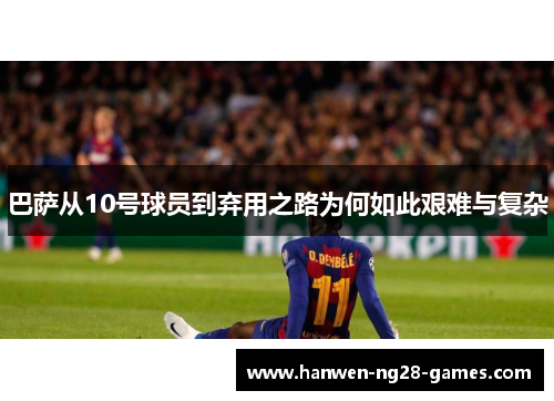 巴萨从10号球员到弃用之路为何如此艰难与复杂