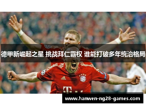 德甲新崛起之星 挑战拜仁霸权 谁能打破多年统治格局