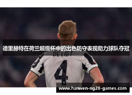 德里赫特在荷兰超级杯中的出色防守表现助力球队夺冠