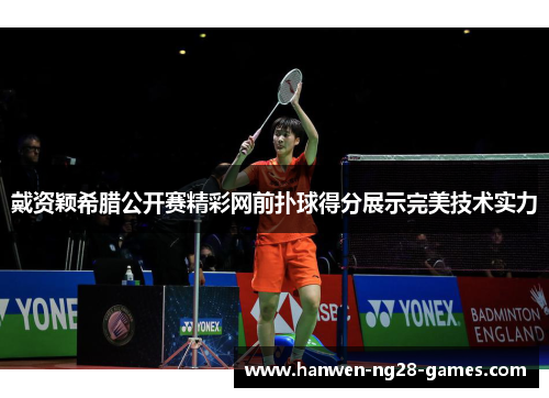 戴资颖希腊公开赛精彩网前扑球得分展示完美技术实力