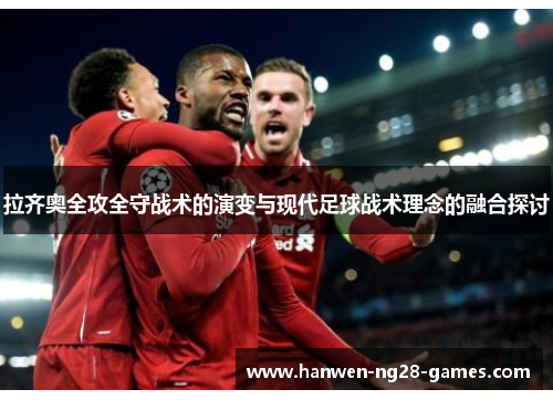 拉齐奥全攻全守战术的演变与现代足球战术理念的融合探讨