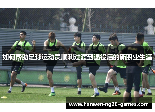 如何帮助足球运动员顺利过渡到退役后的新职业生涯