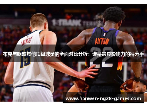 布克与联盟其他顶级球员的全面对比分析：谁是最具影响力的得分手