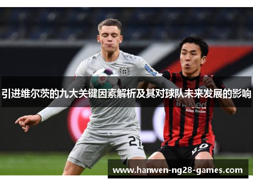 引进维尔茨的九大关键因素解析及其对球队未来发展的影响