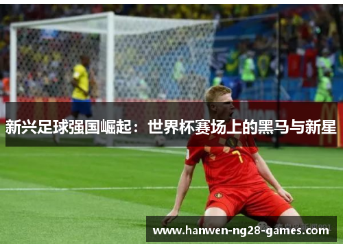 新兴足球强国崛起：世界杯赛场上的黑马与新星