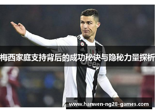 梅西家庭支持背后的成功秘诀与隐秘力量探析