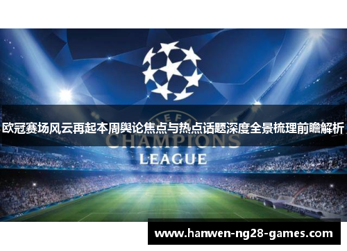 欧冠赛场风云再起本周舆论焦点与热点话题深度全景梳理前瞻解析