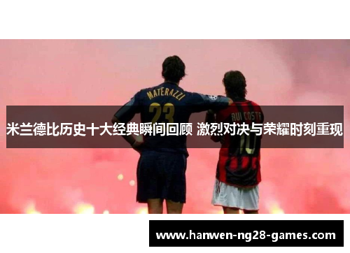 米兰德比历史十大经典瞬间回顾 激烈对决与荣耀时刻重现