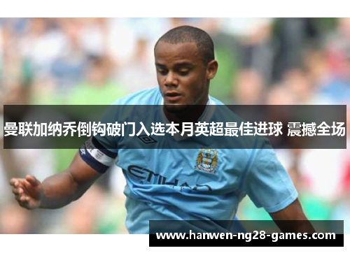 曼联加纳乔倒钩破门入选本月英超最佳进球 震撼全场