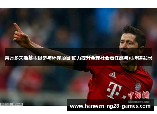 莱万多夫斯基积极参与环保项目 助力提升全球社会责任感与可持续发展