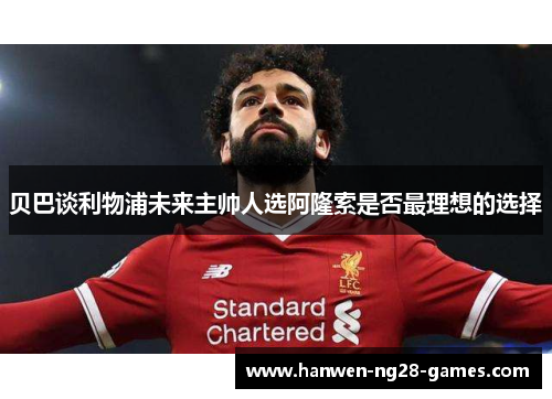 贝巴谈利物浦未来主帅人选阿隆索是否最理想的选择