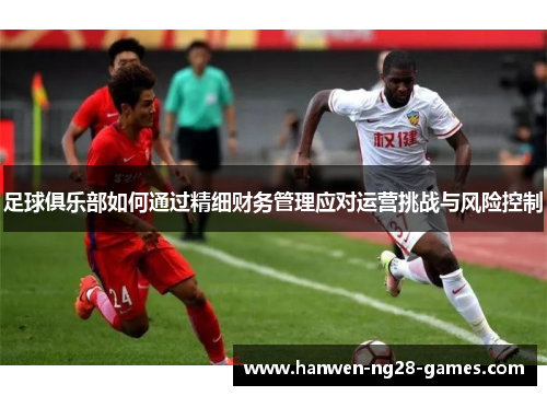 足球俱乐部如何通过精细财务管理应对运营挑战与风险控制