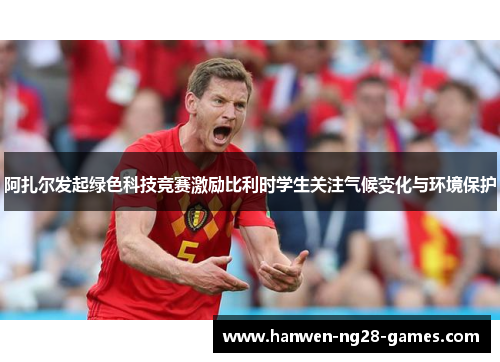 阿扎尔发起绿色科技竞赛激励比利时学生关注气候变化与环境保护