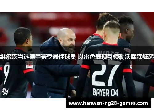 维尔茨当选德甲赛季最佳球员 以出色表现引领勒沃库森崛起