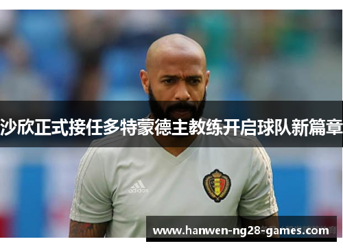 沙欣正式接任多特蒙德主教练开启球队新篇章