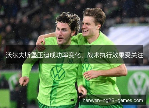 沃尔夫斯堡压迫成功率变化，战术执行效果受关注