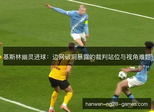 基斯林幽灵进球：边网破洞暴露的裁判站位与视角难题
