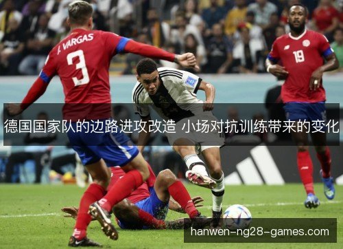 德国国家队的边路进攻改造 小场对抗训练带来的变化 德国国家队的边路进攻改造 小场对抗训练带来的变化